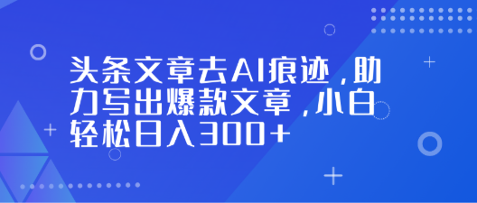 头条文章去AI痕迹，助力写出爆款文章