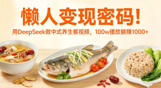用DeepSeek做中式养生餐视频，懒人变现密码!