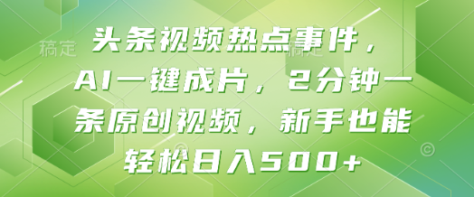 头条视频热点事件，Al一键成片，2分钟一条原创视频