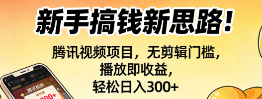 新手搞钱新思路!腾讯视频项目，无剪辑门槛，播放即收益