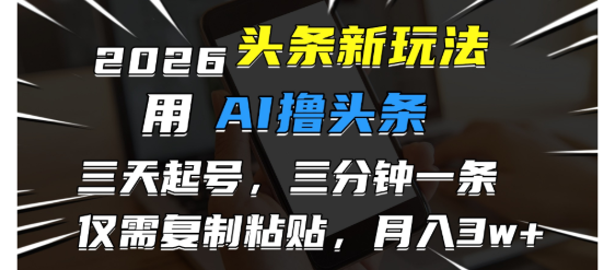 2026最新头条玩法，3天必起号，3分钟1条，只需要复制粘贴