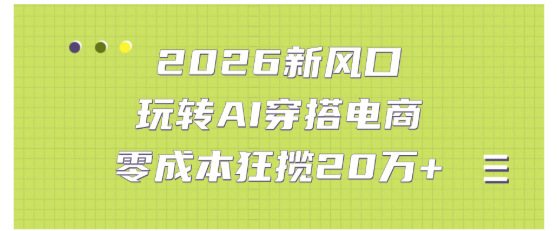 2026新风口:玩转AI穿搭电商，零成本狂揽20万+