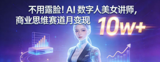 不用露脸!AI数字人美女讲师，商业思维赛道月变现10W+