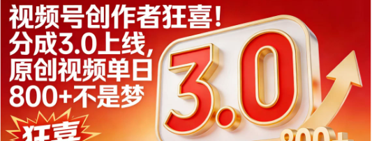 视频号创作者狂喜!分成3.0上线，原创视频单日800+不是梦