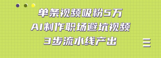 单条视频吸粉5万!AI制作职场避坑视频，3步流水线产出