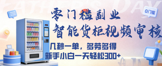 智能货柜视频审核，几秒一单，多劳多得，新人小白一天都可入300+，零门槛