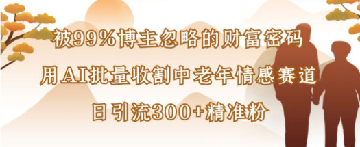 被99%博主忽略的财富密码，用AI批量收割中老年情感赛道
