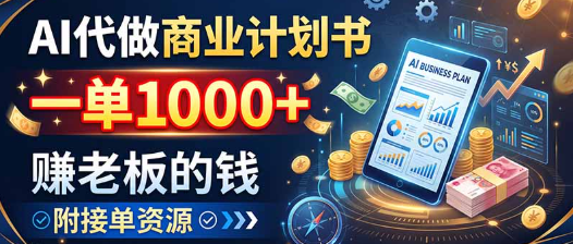 AI代做商业计划书，一单1000+，赚老板的钱，附接单资源