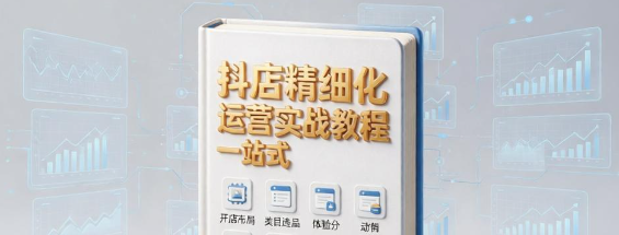 抖店精细化运营一站式实战教程